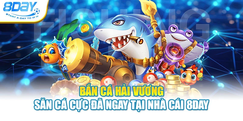 Bắn Cá Hải Vương - Săn Cá Cực Đã Ngay Tại Nhà Cái 8DAY