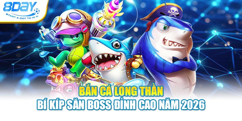 Bắn Cá Long Thần - Bí Kíp Săn Boss Đỉnh Cao Năm 2026