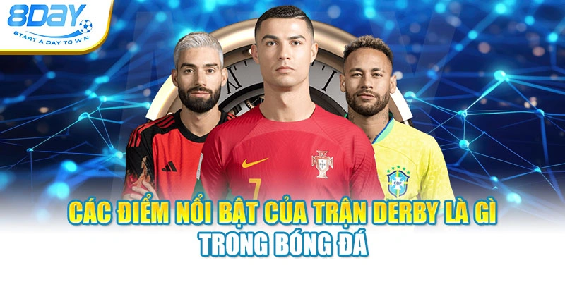 Các điểm nổi bật của trận Derby là gì trong bóng đá