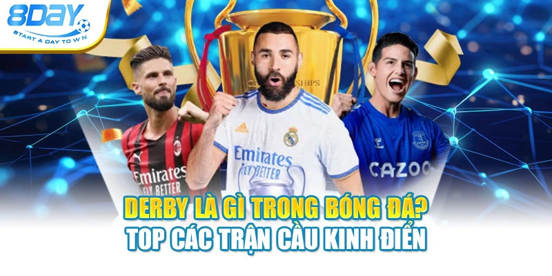 Derby Là Gì Trong Bóng Đá? Top Các Trận Cầu Kinh Điển