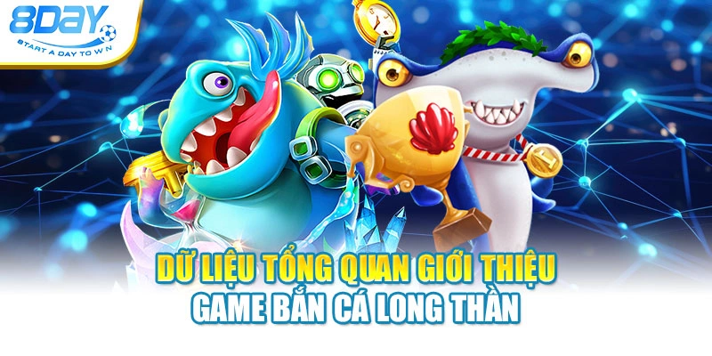Dữ liệu tổng quan giới thiệu game bắn cá Long Thần