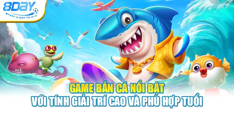 Game bắn cá nổi bật với tính giải trí cao và phù hợp tuổi
