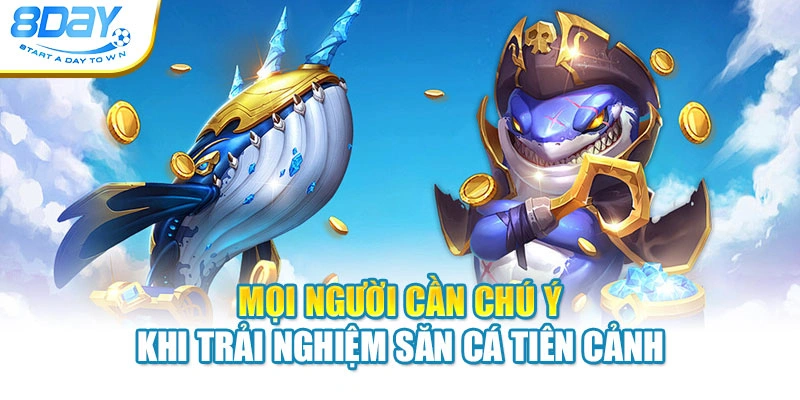 Mọi người cần chú ý khi trải nghiệm săn cá Tiên Cảnh