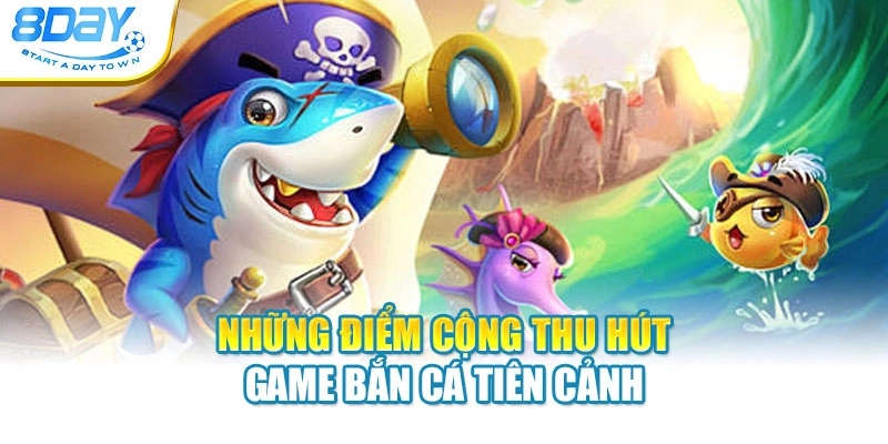 Những điểm cộng thu hút game bắn cá Tiên Cảnh