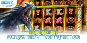 Nổ Hũ Thần Long - Game Quay Hũ Hấp Dẫn Với Tỷ Lệ Trúng Cao