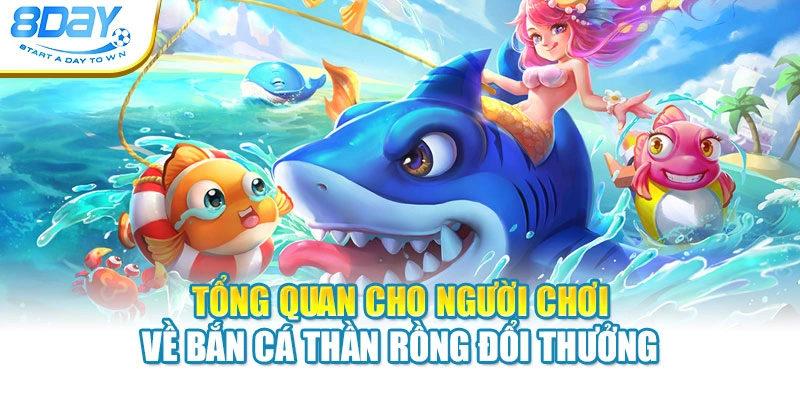 Tổng quan cho người chơi về bắn cá Thần Rồng đổi thưởng